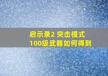 启示录2 突击模式 100级武器如何得到